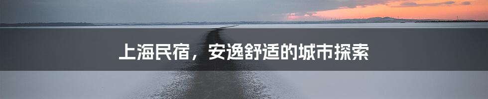 上海民宿，安逸舒适的城市探索