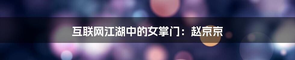 互联网江湖中的女掌门：赵京京