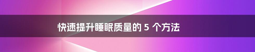 快速提升睡眠质量的 5 个方法