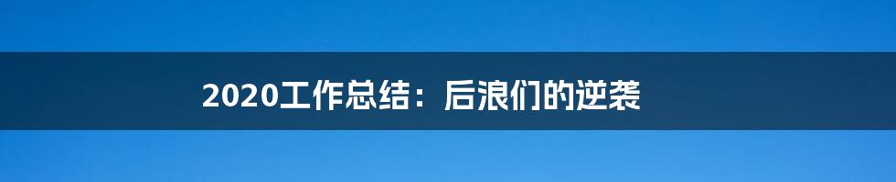 2020工作总结：后浪们的逆袭