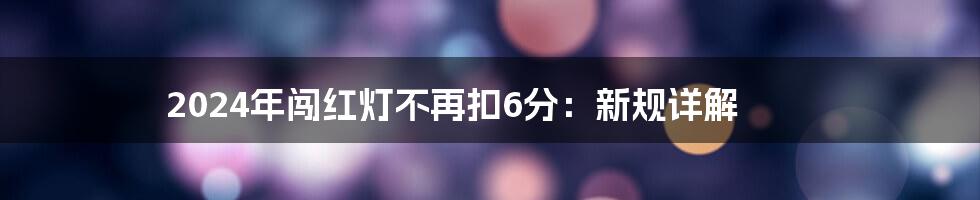 2024年闯红灯不再扣6分：新规详解