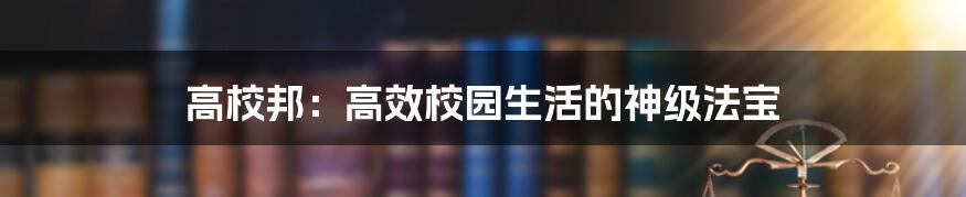 高校邦：高效校园生活的神级法宝