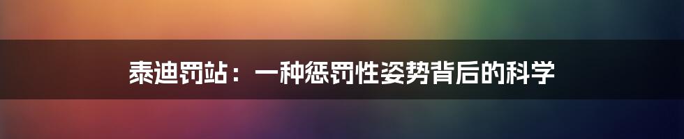 泰迪罚站：一种惩罚性姿势背后的科学