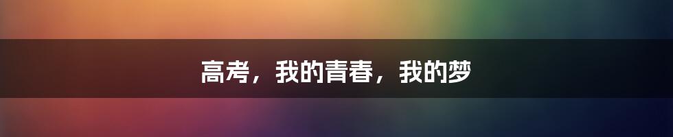 高考，我的青春，我的梦