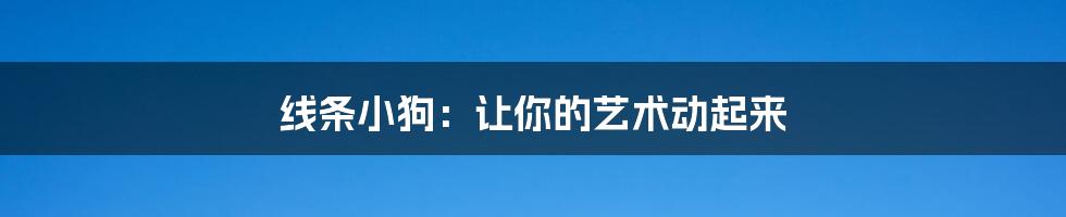 线条小狗：让你的艺术动起来