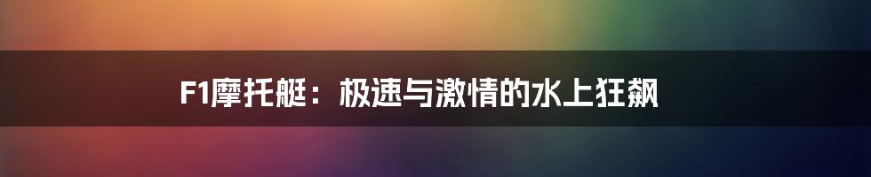 F1摩托艇：极速与激情的水上狂飙