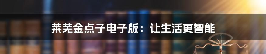 莱芜金点子电子版：让生活更智能