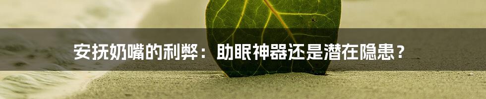 安抚奶嘴的利弊：助眠神器还是潜在隐患？