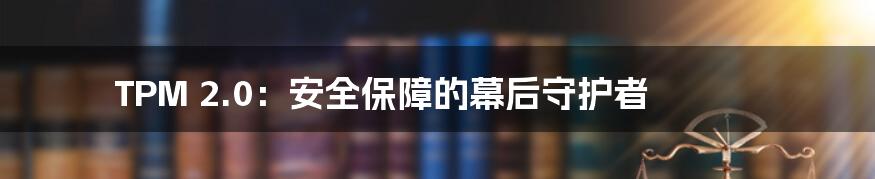 TPM 2.0：安全保障的幕后守护者