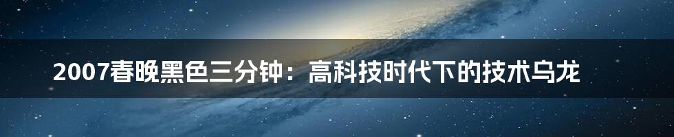 2007春晚黑色三分钟：高科技时代下的技术乌龙