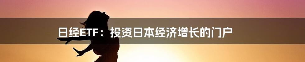 日经ETF：投资日本经济增长的门户