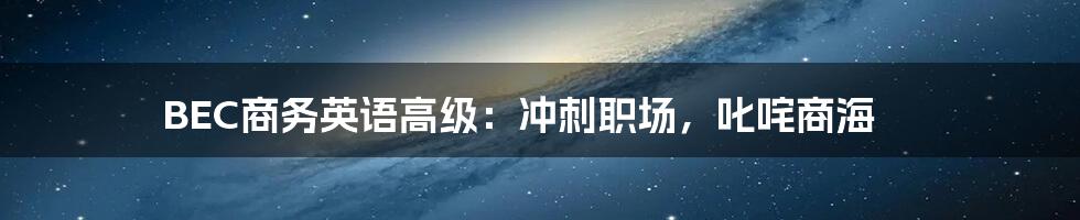 BEC商务英语高级：冲刺职场，叱咤商海