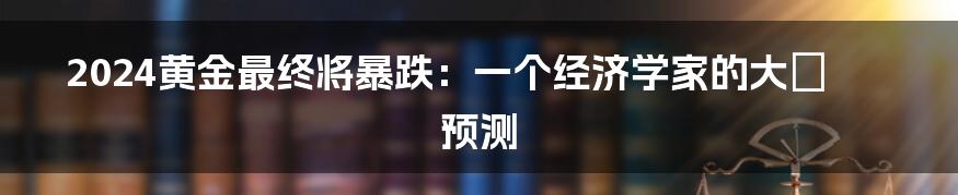 2024黄金最终将暴跌：一个经济学家的大膽预测