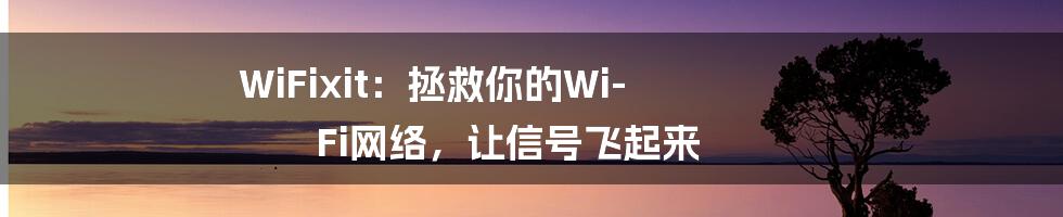 WiFixit：拯救你的Wi-Fi网络，让信号飞起来