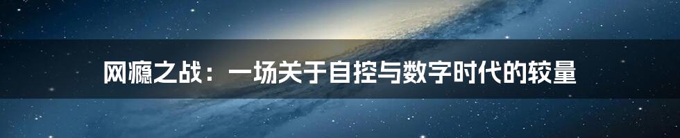 网瘾之战：一场关于自控与数字时代的较量