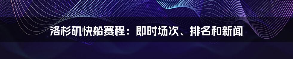 洛杉矶快船赛程：即时场次、排名和新闻