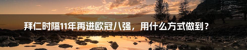 拜仁时隔11年再进欧冠八强，用什么方式做到？