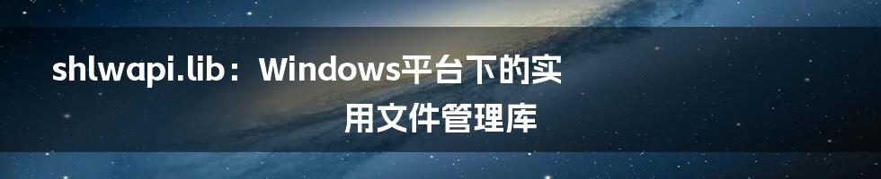 shlwapi.lib：Windows平台下的实用文件管理库