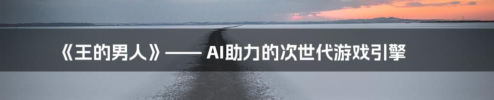 《王的男人》—— AI助力的次世代游戏引擎