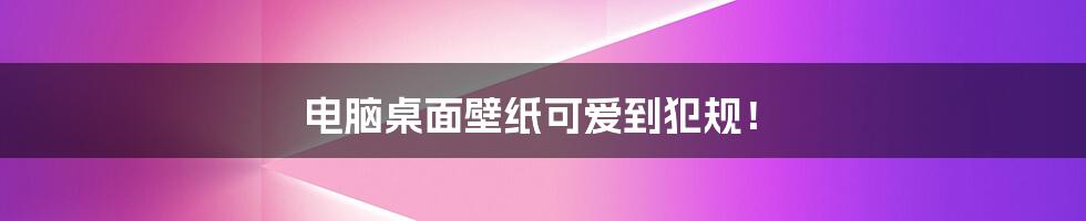 电脑桌面壁纸可爱到犯规！