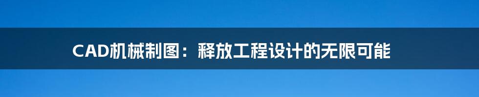 CAD机械制图：释放工程设计的无限可能