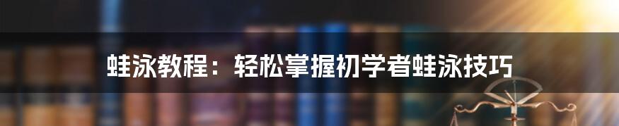 蛙泳教程：轻松掌握初学者蛙泳技巧