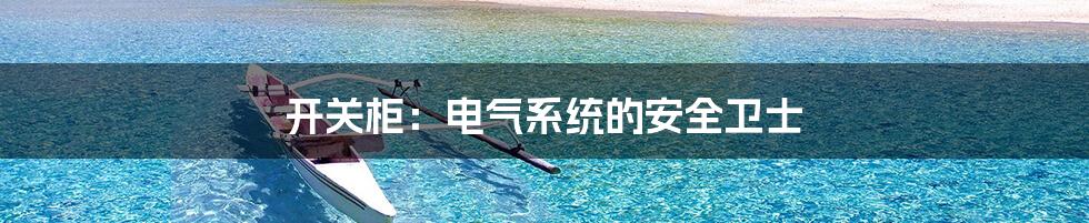 开关柜：电气系统的安全卫士