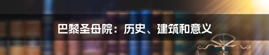 巴黎圣母院：历史、建筑和意义