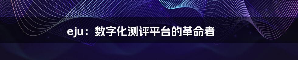 eju：数字化测评平台的革命者