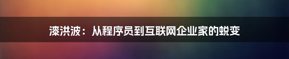 漆洪波：从程序员到互联网企业家的蜕变