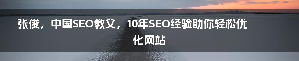 张俊，中国SEO教父，10年SEO经验助你轻松优化网站