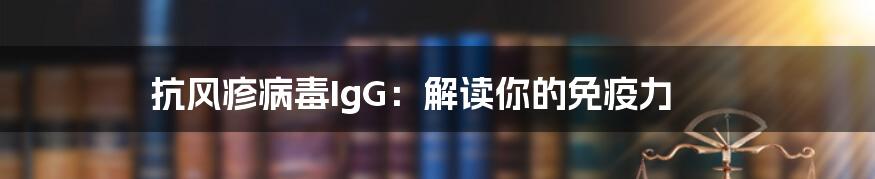 抗风疹病毒IgG：解读你的免疫力