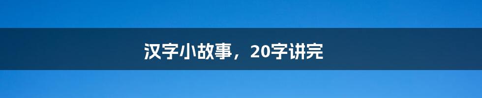 汉字小故事，20字讲完