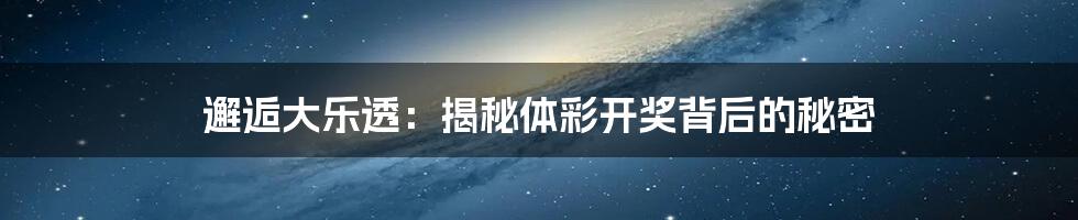 邂逅大乐透：揭秘体彩开奖背后的秘密