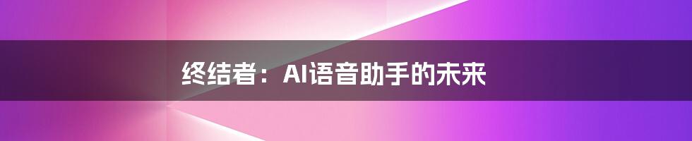 终结者：AI语音助手的未来