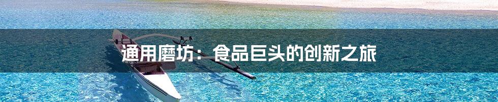 通用磨坊：食品巨头的创新之旅