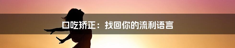 口吃矫正：找回你的流利语言