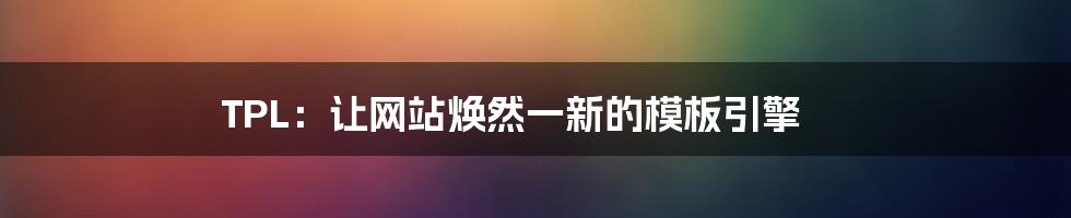 TPL：让网站焕然一新的模板引擎