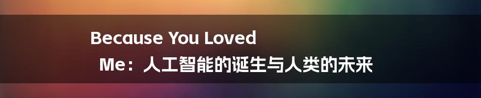 Because You Loved Me：人工智能的诞生与人类的未来