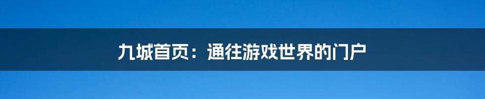 九城首页：通往游戏世界的门户