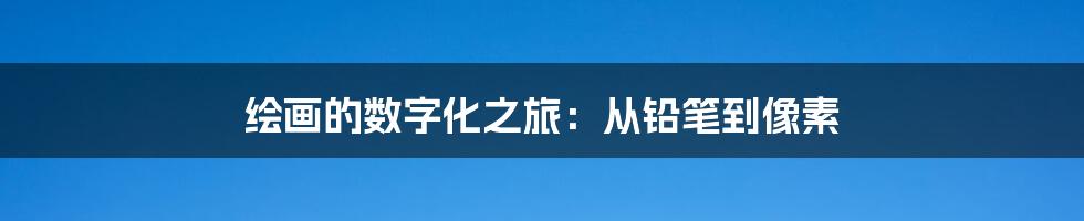 绘画的数字化之旅：从铅笔到像素