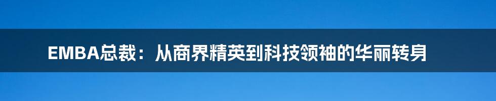 EMBA总裁：从商界精英到科技领袖的华丽转身