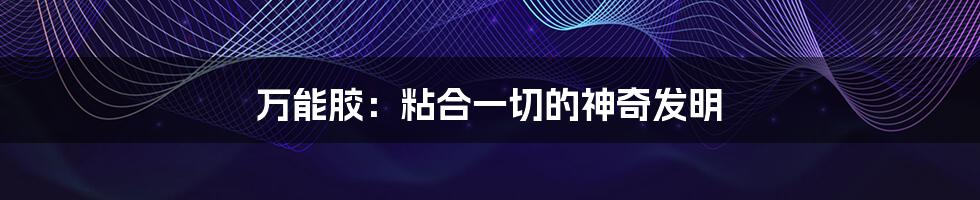 万能胶：粘合一切的神奇发明