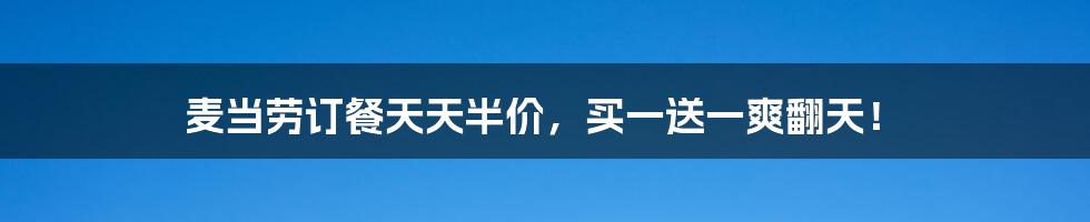 麦当劳订餐天天半价，买一送一爽翻天！