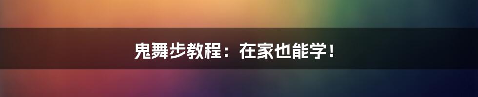 鬼舞步教程：在家也能学！