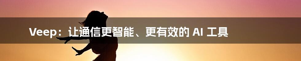 Veep：让通信更智能、更有效的 AI 工具