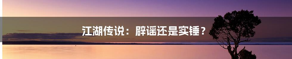 江湖传说：辟谣还是实锤？