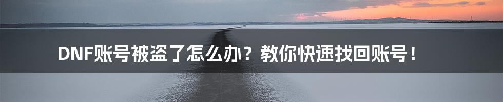 DNF账号被盗了怎么办？教你快速找回账号！