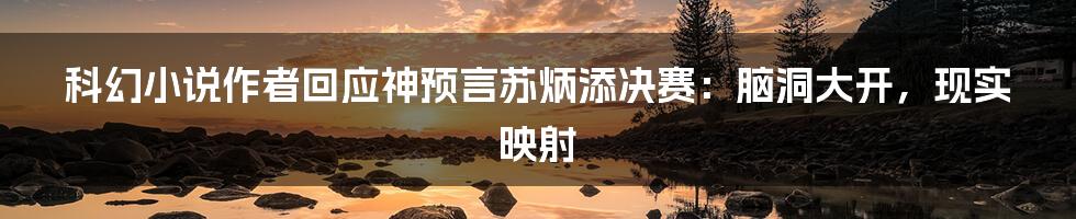 科幻小说作者回应神预言苏炳添决赛：脑洞大开，现实映射