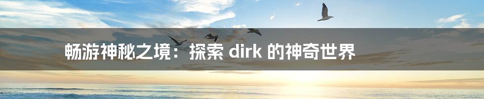 畅游神秘之境：探索 dirk 的神奇世界